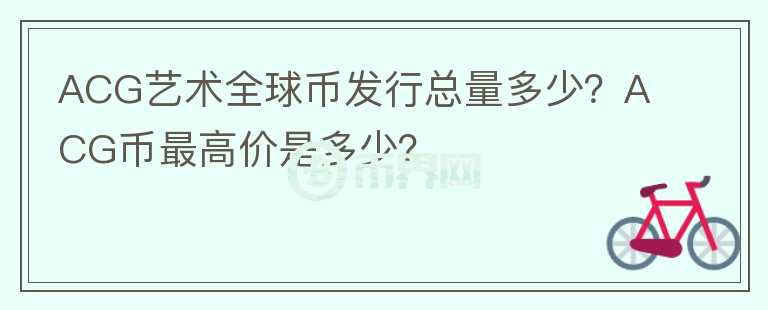 ACG藝術全球幣發(fā)行總量多少？ACG幣最高價是多少？