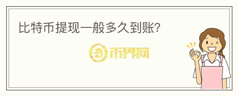 比特幣提現(xiàn)一般多久到賬？