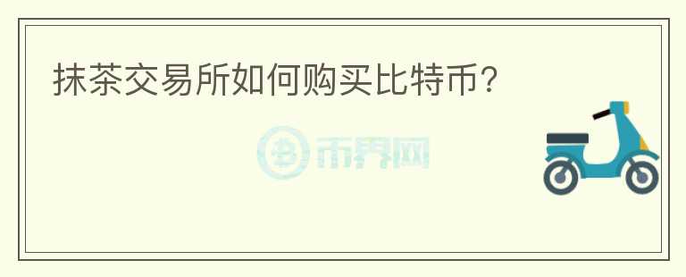 抹茶交易所如何購(gòu)買(mǎi)比特幣？