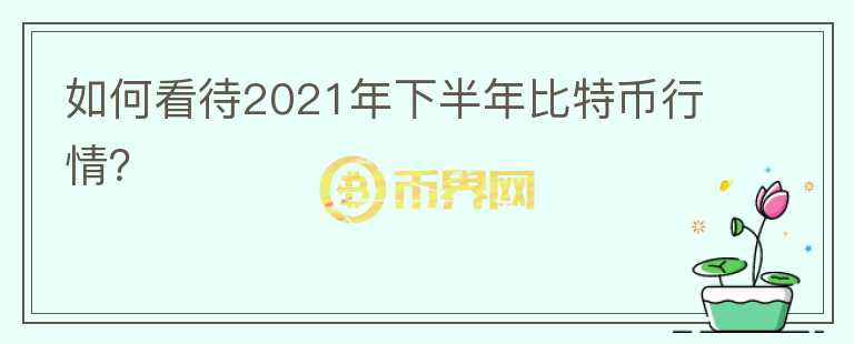 如何看待2021年下半年比特幣行情？