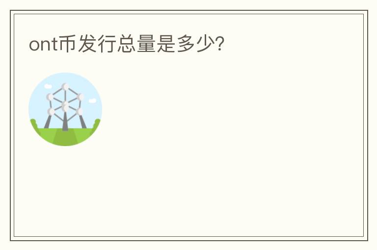 ont幣發(fā)行總量是多少？