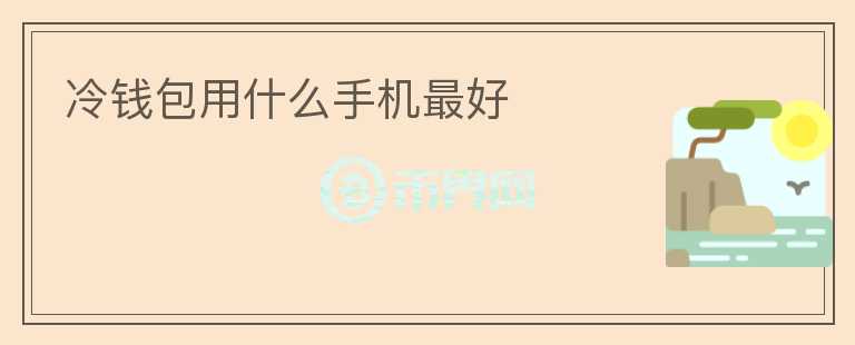 冷錢包用什么手機最好