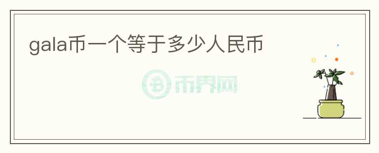 gala幣一個(gè)等于多少人民幣