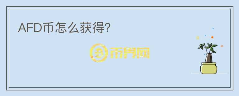 AFD幣怎么獲得？