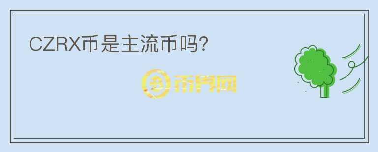 CZRX幣是主流幣嗎？