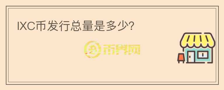 IXC幣發(fā)行總量是多少？