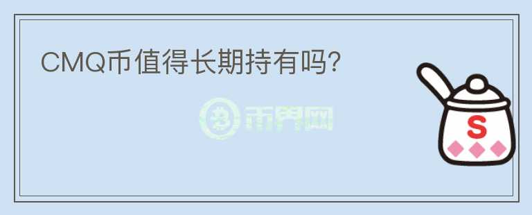 CMQ幣值得長期持有嗎？