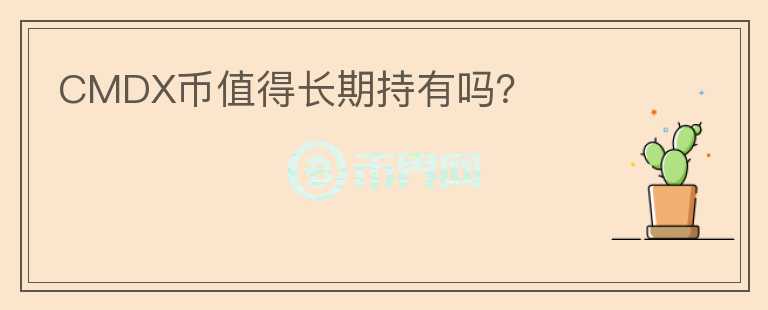 CMDX幣值得長(zhǎng)期持有嗎？