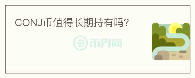 CONJ幣值得長(zhǎng)期持有嗎？