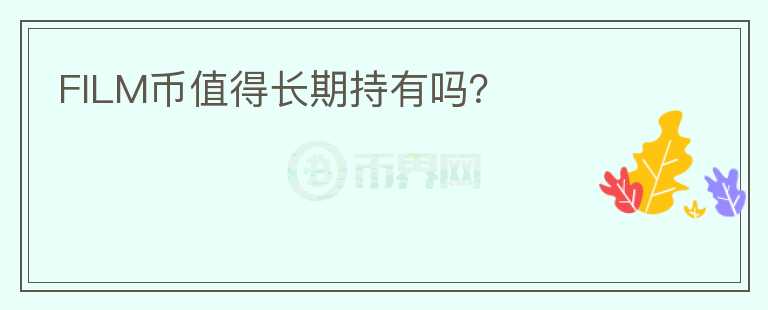 FILM幣值得長(zhǎng)期持有嗎？