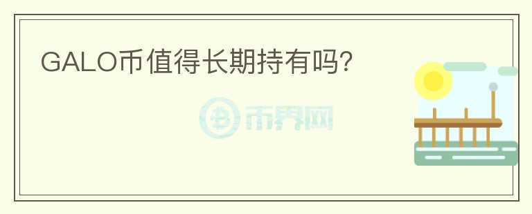 GALO幣值得長(zhǎng)期持有嗎？