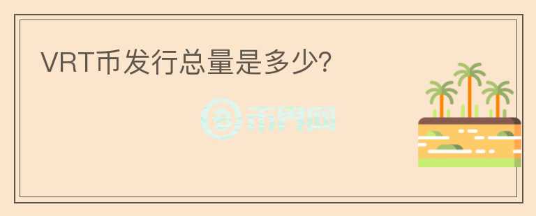 VRT幣發(fā)行總量是多少？