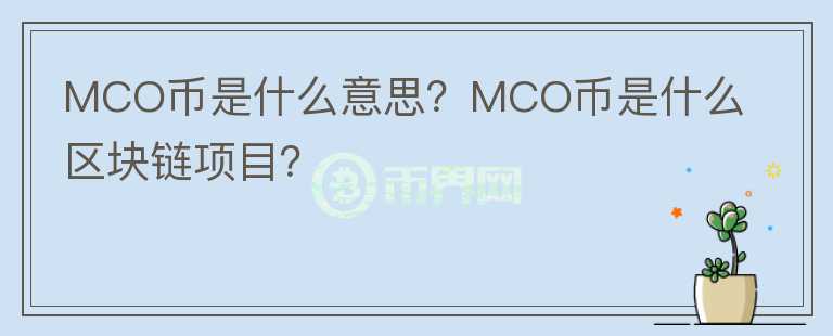 MCO幣是什么意思？MCO幣是什么區(qū)塊鏈項(xiàng)目？