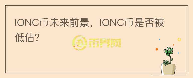 IONC幣未來前景，IONC幣是否被低估？