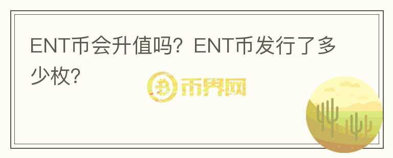 ENT幣會升值嗎？ENT幣發(fā)行了多少枚？