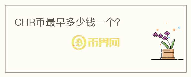 CHR幣最早多少錢(qián)一個(gè)？