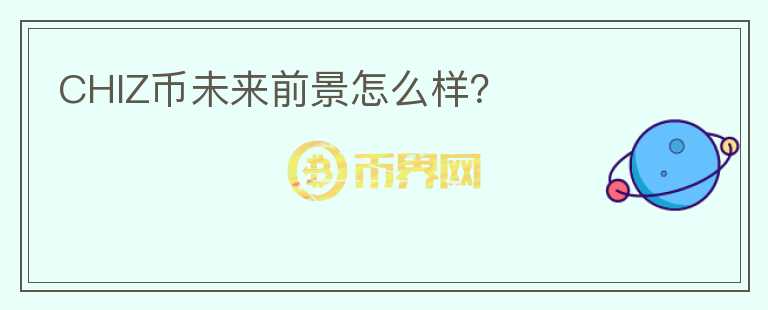 CHIZ幣未來前景怎么樣？