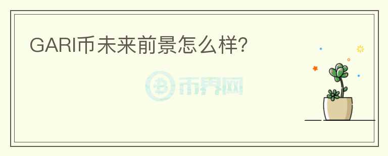 GARI幣未來前景怎么樣？