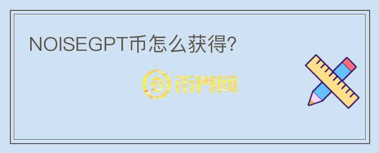 NOISEGPT幣怎么獲得？