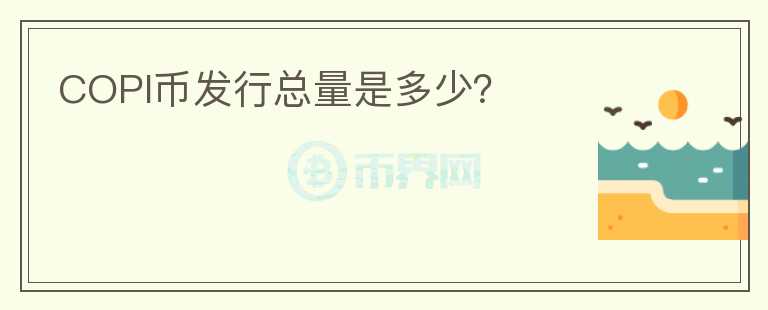 COPI幣發(fā)行總量是多少？