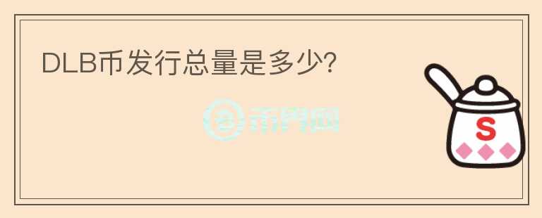 DLB幣發(fā)行總量是多少？