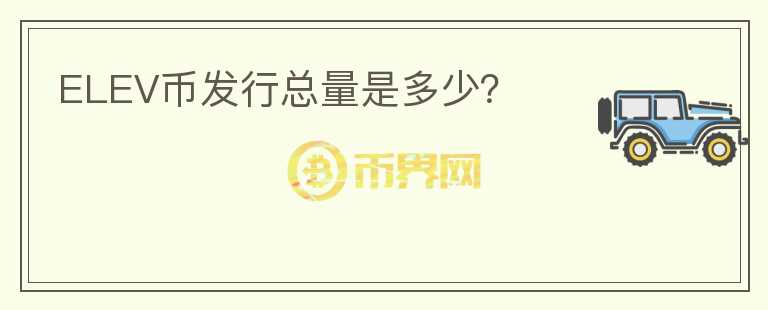 ELEV幣發(fā)行總量是多少？