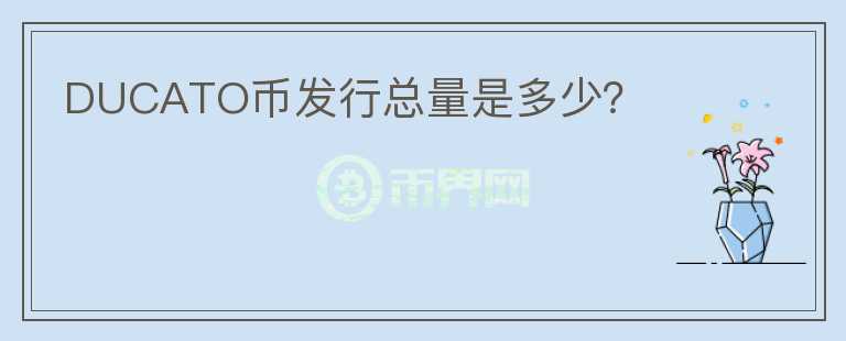 DUCATO幣發(fā)行總量是多少？