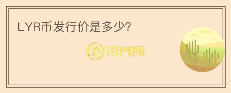 LYR幣發(fā)行價是多少？