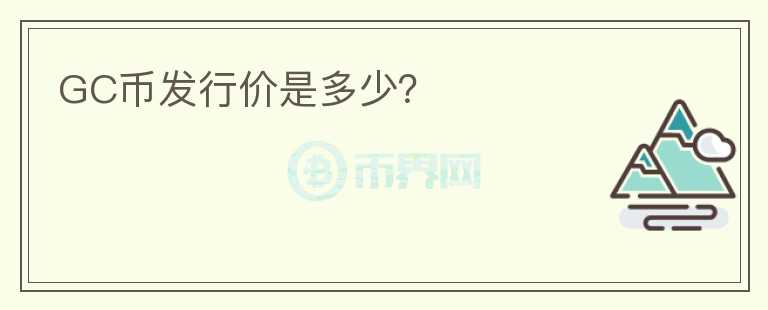 GC幣發(fā)行價是多少？