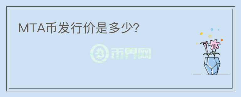 MTA幣發(fā)行價是多少？