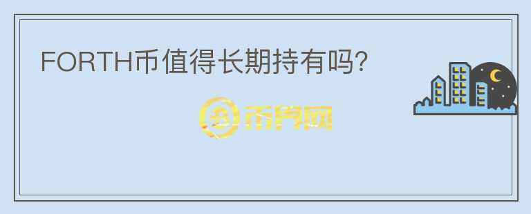 FORTH幣值得長期持有嗎？