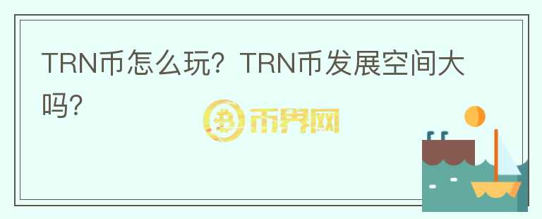 TRN幣怎么玩？TRN幣發(fā)展空間大嗎？