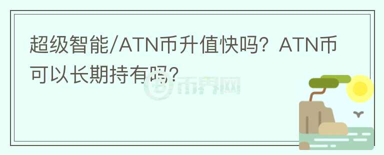 超級智能/ATN幣升值快嗎？ATN幣可以長期持有嗎？