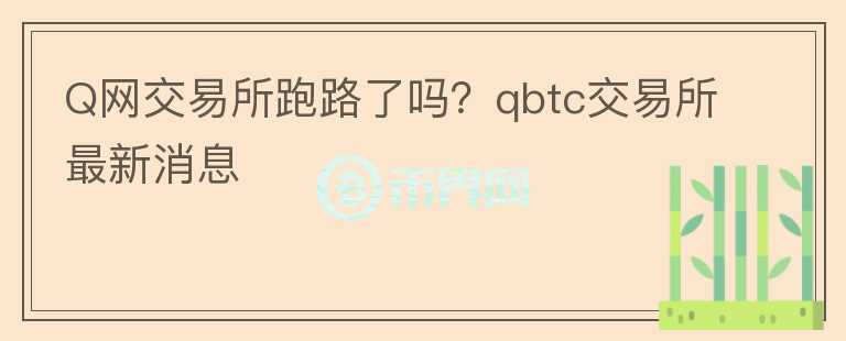 Q網(wǎng)交易所跑路了嗎？qbtc交易所最新消息
