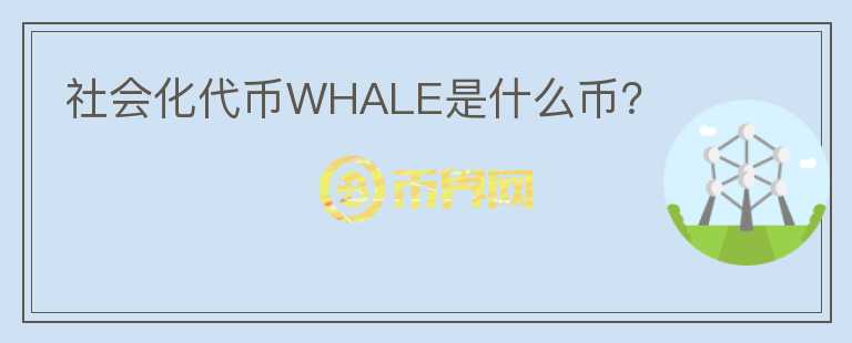 社會化代幣WHALE是什么幣？