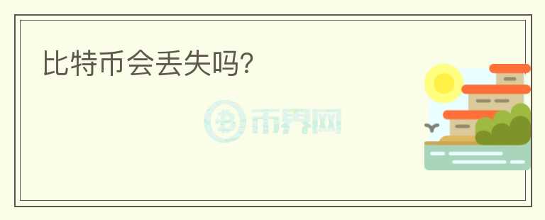 比特幣會(huì)丟失嗎？