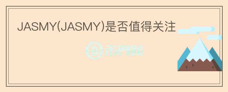 JASMY(JASMY)是否值得關(guān)注