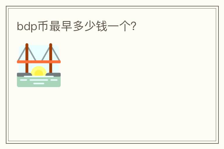 bdp幣最早多少錢一個(gè)？