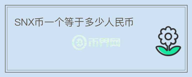 SNX幣一個等于多少人民幣