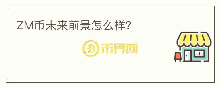 ZM幣未來(lái)前景怎么樣？