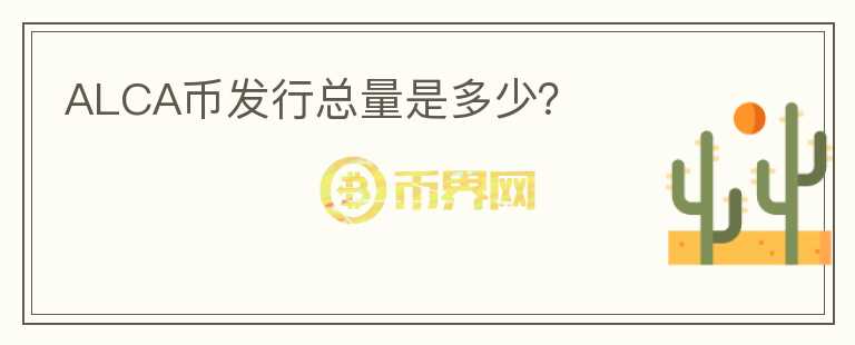 ALCA幣發(fā)行總量是多少？