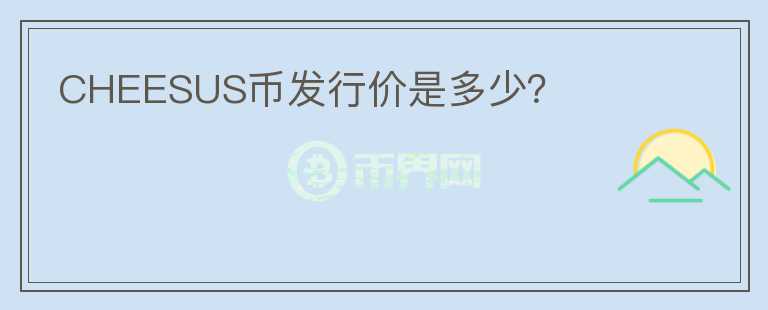 CHEESUS幣發(fā)行價是多少？