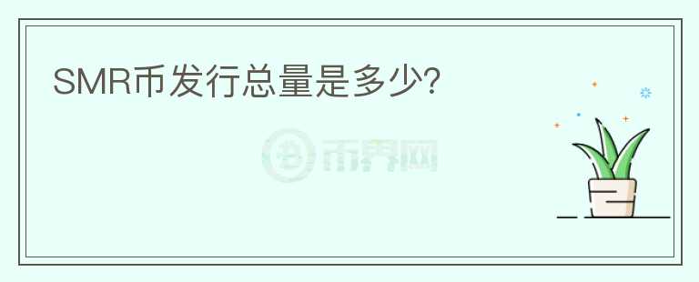 SMR幣發(fā)行總量是多少？