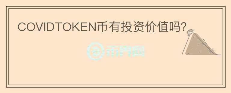COVIDTOKEN幣有投資價(jià)值嗎？