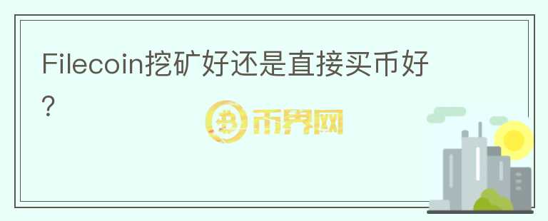 Filecoin挖礦好還是直接買(mǎi)幣好？