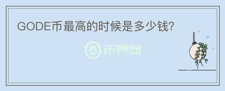 GODE幣最高的時(shí)候是多少錢？