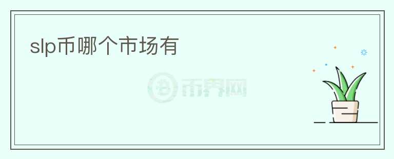 slp幣哪個(gè)市場(chǎng)有