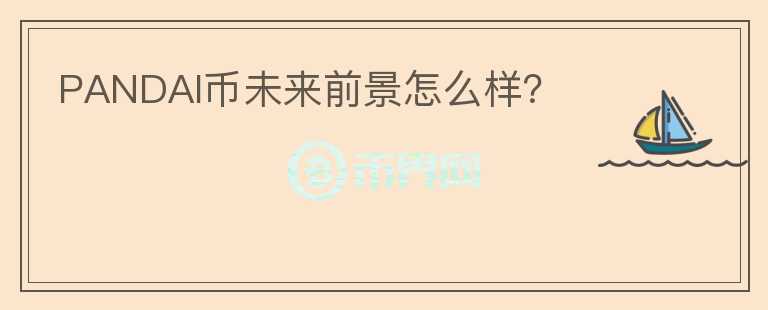 PANDAI幣未來前景怎么樣？