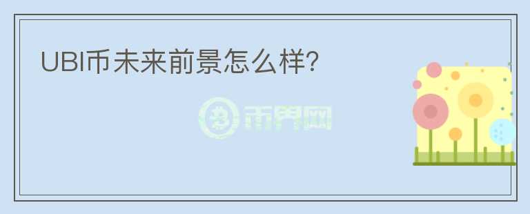 UBI幣未來前景怎么樣？