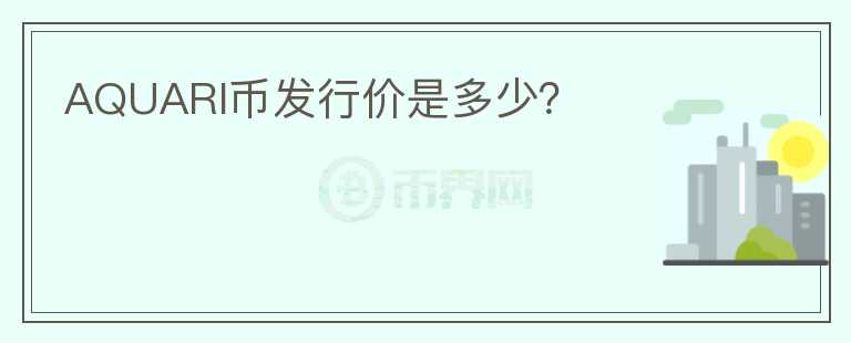 AQUARI幣發(fā)行價是多少？